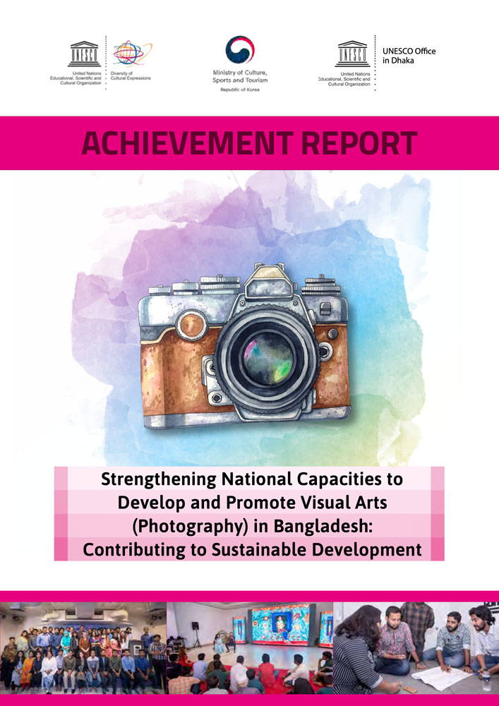 Project Achievement Report: Strengthening National Capacities to Develop and Promote Visual Arts (Photography) in Bangladesh: Contributing to Sustainable Development